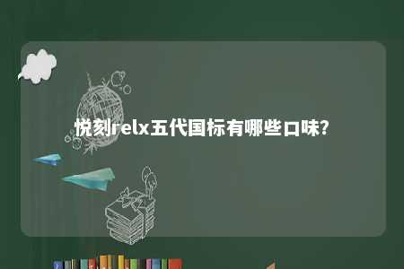 悦刻relx五代国标有哪些口味
�？ 